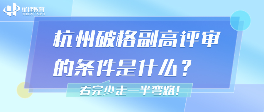 优建教育分享经验：杭州破格副高评审的条件是什么？评审必看！.jpg