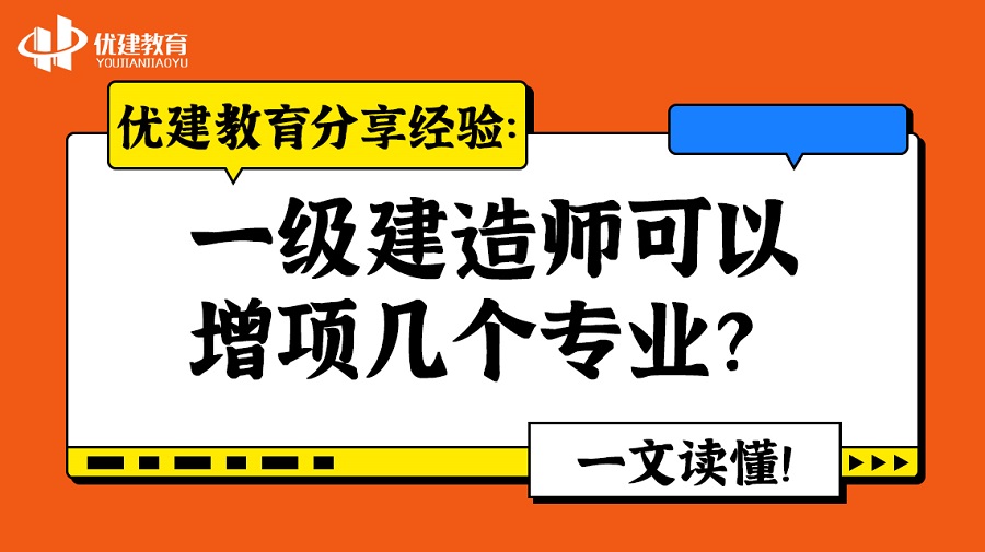 优建教育分享经验：一级建造师可以增项几个专业？一文读懂！.jpg