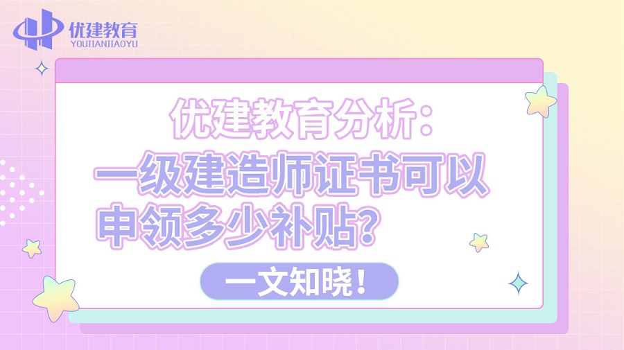 优建教育分析：一级建造师证书可以申领多少补贴？一文知晓！.jpg