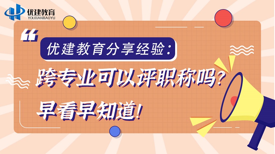 优建教育分享经验：跨专业可以评职称吗？早看早知道！.jpg