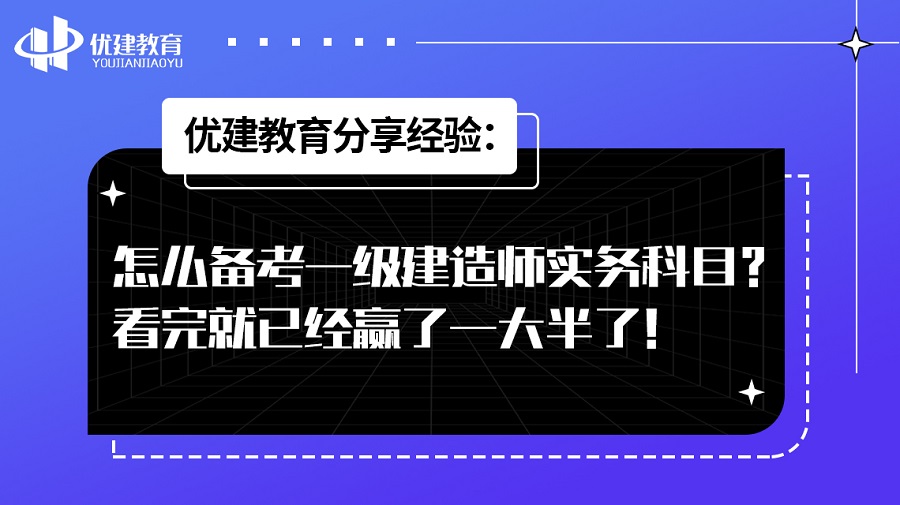 优建教育分享经验：怎么备考一级建造师实务科目？看完就已经赢了一大半了！.jpg