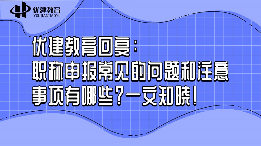 优建教育回复：职称申报常见的问题和注意事项有哪些？一文知晓！.jpg