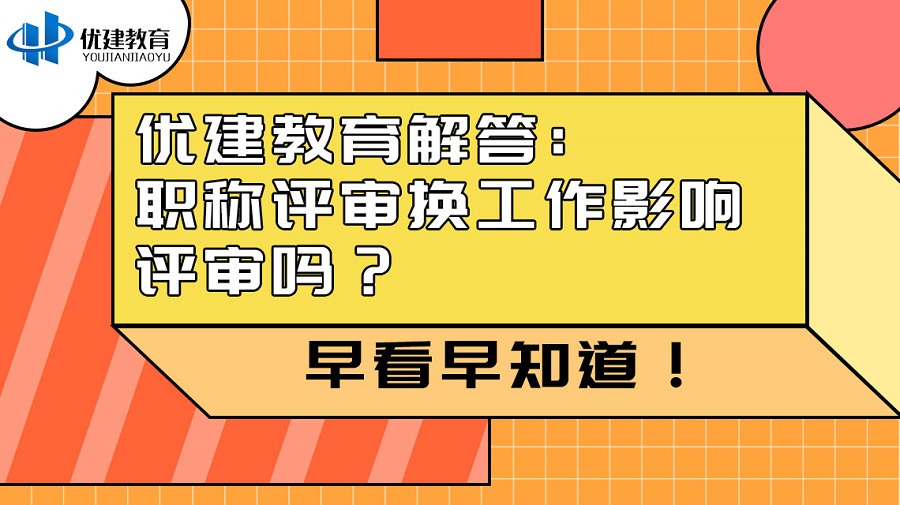 优建教育解答：职称评审换工作影响评审吗？早看早知道！.jpg