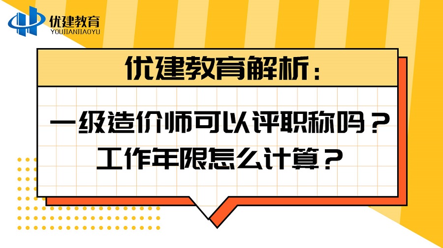 优建教育解析：一级造价师可以评职称吗？工作年限怎么计算？.jpg