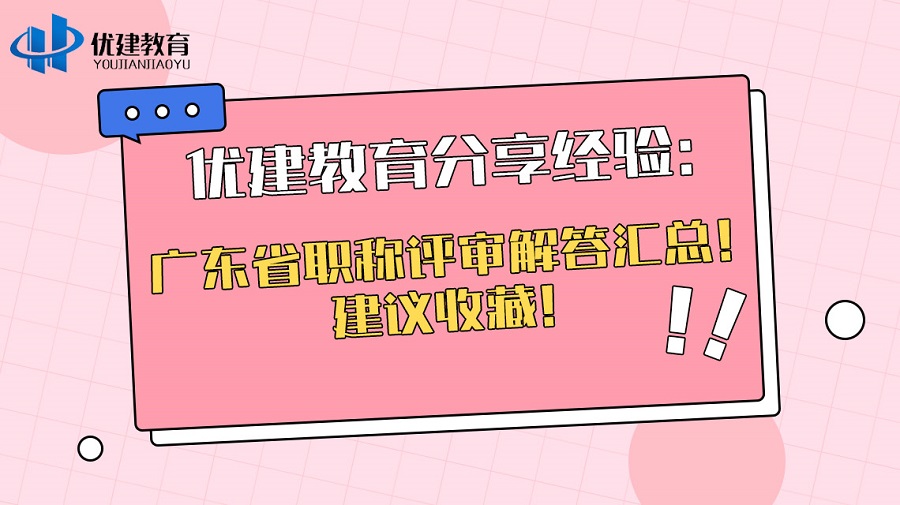 优建教育分享经验：广东省职称评审解答汇总！建议收藏！.jpg