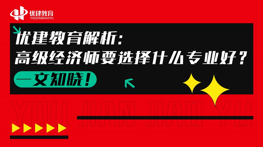 优建教育解析：高级经济师要选择什么专业好？一文知晓！.jpg