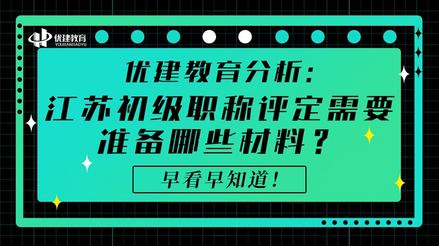 优建教育分析：江苏初级职称评定需要准备哪些材料？早看早知道！.jpg