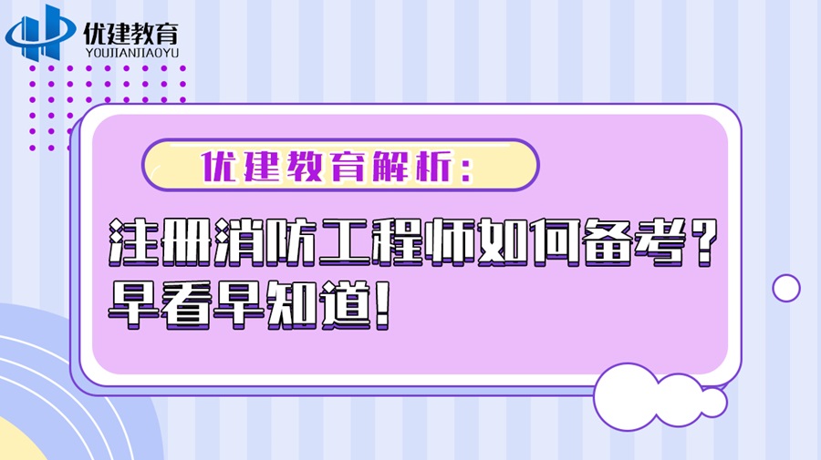 优建教育解析：注册消防工程师如何备考？早看早知道！.jpg